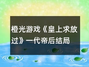 橙光游戲《皇上求放過》一代帝后結(jié)局達成攻略