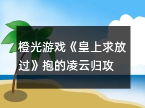 橙光游戲《皇上求放過(guò)》抱的凌云歸攻略