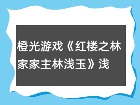 橙光游戲《紅樓之林家家主林淺玉》淺玉第一次養(yǎng)成攻略