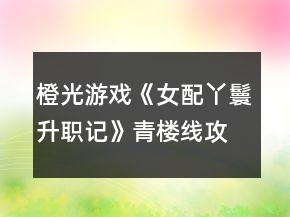 橙光游戲《女配丫鬟升職記》青樓線攻略