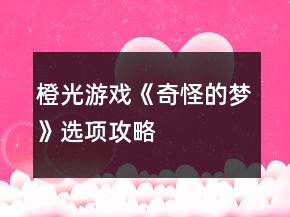 橙光游戲《奇怪的夢》選項(xiàng)攻略