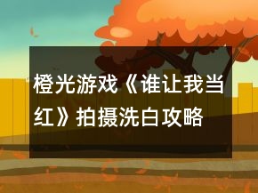 橙光游戲《誰(shuí)讓我當(dāng)紅》拍攝洗白攻略