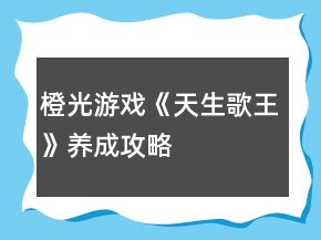 橙光游戲《天生歌王》養(yǎng)成攻略