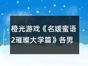 橙光游戲《名媛蜜語(yǔ)2璀璨大學(xué)篇》各男主攻略