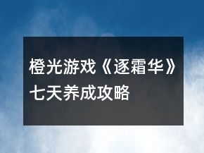 橙光游戲《逐霜華》七天養(yǎng)成攻略