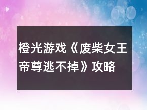 橙光游戲《廢柴女王帝尊逃不掉》攻略