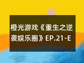 橙光游戲《重生之逆襲娛樂(lè)圈》EP.21-EP.30選項(xiàng)攻略