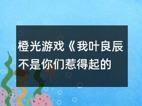 橙光游戲《我葉良辰不是你們?nèi)堑闷鸬摹沸ｉL(zhǎng)的雞腿味兒奧利奧（利良）攻略