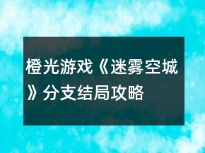 橙光游戲《迷霧空城》分支結局攻略