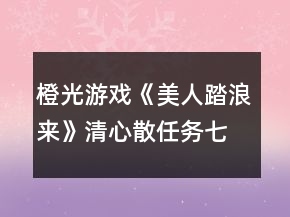 橙光游戲《美人踏浪來(lái)》清心散任務(wù)七日攻略