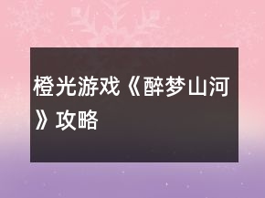 橙光游戲《醉夢(mèng)山河》攻略