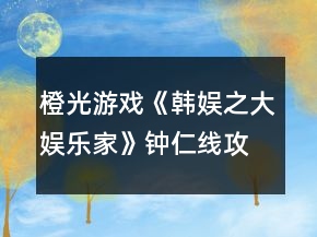橙光游戲《韓娛之大娛樂(lè)家》鐘仁線攻略