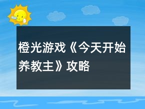 橙光游戲《今天開始養(yǎng)教主》攻略