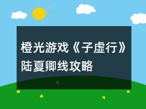 橙光游戲《子虛行》陸夏卿線(xiàn)攻略