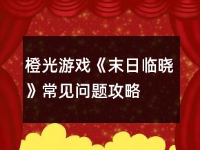 橙光游戲《末日臨曉》常見(jiàn)問(wèn)題攻略