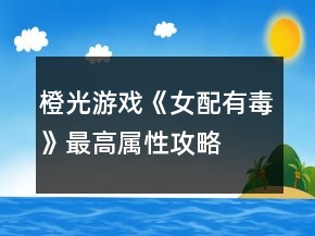 橙光游戲《女配有毒》最高屬性攻略