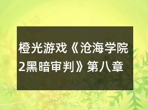 橙光游戲《滄海學(xué)院2黑暗審判》第八章攻略