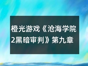 橙光游戲《滄海學院2黑暗審判》第九章攻略