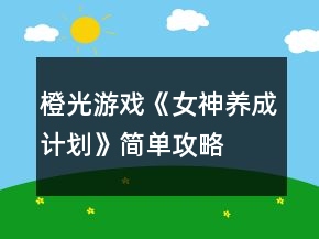 橙光游戲《女神養(yǎng)成計(jì)劃》簡(jiǎn)單攻略