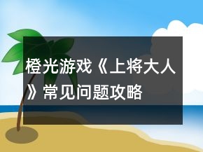 橙光游戲《上將大人》常見問題攻略