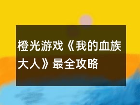 橙光游戲《我的血族大人》最全攻略