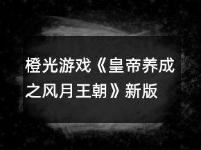 橙光游戲《皇帝養(yǎng)成之風(fēng)月王朝》新版攻略