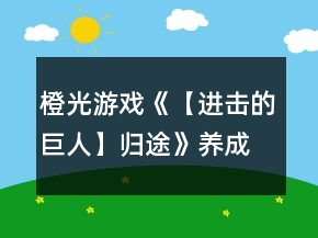 橙光游戲《【進擊的巨人】歸途》養(yǎng)成特殊劇情攻略