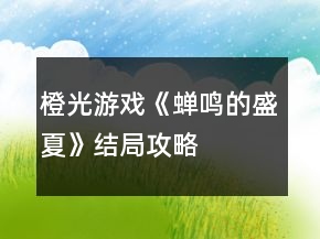 橙光游戲《蟬鳴的盛夏》結局攻略