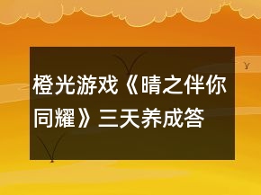 橙光游戲《晴之伴你同耀》三天養(yǎng)成答題攻略