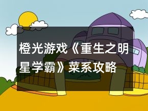 橙光游戲《重生之明星學霸》菜系攻略