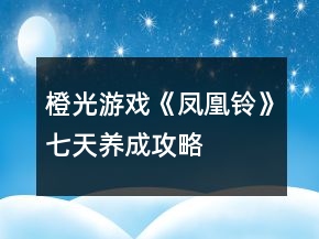 橙光游戲《鳳凰鈴》七天養(yǎng)成攻略