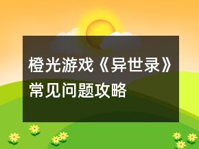 橙光游戲《異世錄》常見(jiàn)問(wèn)題攻略