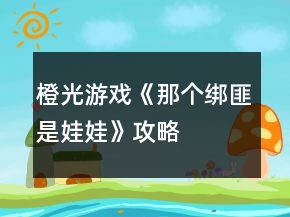 橙光游戲《那個(gè)綁匪是娃娃》攻略