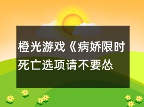 橙光游戲《病嬌限時死亡選項請不要慫》第二位面攻略