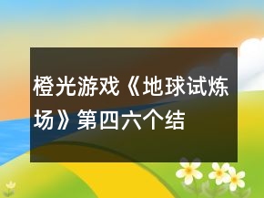 橙光游戲《地球試煉場(chǎng)》第四、六個(gè)結(jié)局攻略