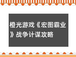 橙光游戲《宏圖霸業(yè)》戰(zhàn)爭計謀攻略