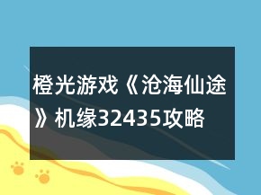 橙光游戲《滄海仙途》機(jī)緣32435攻略