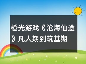 橙光游戲《滄海仙途》凡人期到筑基期攻略