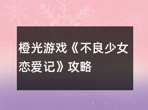 橙光游戲《不良少女戀愛記》攻略