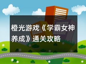 橙光游戲《學(xué)霸女神養(yǎng)成》通關(guān)攻略