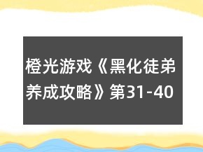橙光游戲《黑化徒弟養(yǎng)成攻略》第31-40章攻略