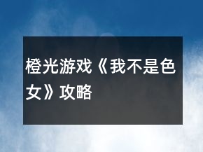 橙光游戲《我不是色女》攻略