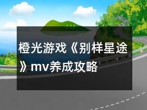 橙光游戲《別樣星途》mv養(yǎng)成攻略
