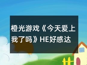 橙光游戲《今天愛(ài)上我了嗎》HE好感達(dá)標(biāo)攻略
