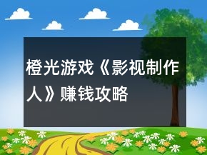 橙光游戲《影視制作人》賺錢(qián)攻略