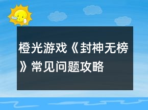 橙光游戲《封神無(wú)榜》常見(jiàn)問(wèn)題攻略