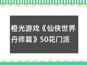 橙光游戲《仙俠世界丹師篇》50花門派線男檔攻略