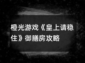 橙光游戲《皇上請(qǐng)穩(wěn)住》御膳房攻略
