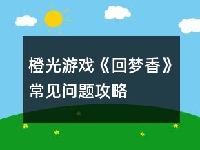 橙光游戲《回夢(mèng)香》常見問題攻略