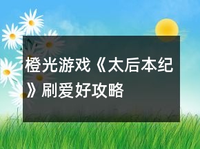 橙光游戲《太后本紀(jì)》刷愛好攻略
